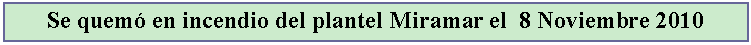 Cuadro de texto: Se quem en incendio del plantel Miramar el  8 Noviembre 2010