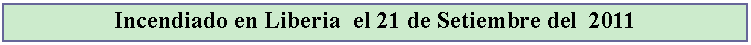 Cuadro de texto: Incendiado en Liberia  el 21 de Setiembre del  2011