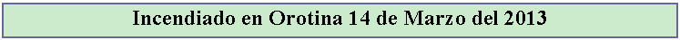 Cuadro de texto: Incendiado en Orotina 14 de Marzo del 2013