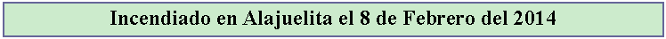 Cuadro de texto: Incendiado en Alajuelita el 8 de Febrero del 2014