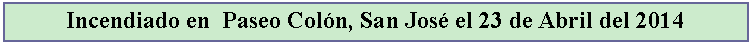 Cuadro de texto: Incendiado en  Paseo Coln, San Jos el 23 de Abril del 2014