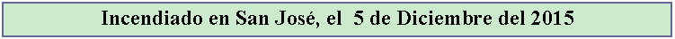 Cuadro de texto: Incendiado en San Jos, el  5 de Diciembre del 2015