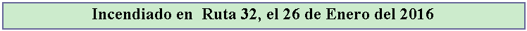 Cuadro de texto: Incendiado en  Ruta 32, el 26 de Enero del 2016