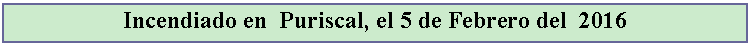 Cuadro de texto: Incendiado en  Puriscal, el 5 de Febrero del  2016