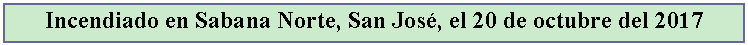 Cuadro de texto: Incendiado en Sabana Norte, San Jos, el 20 de octubre del 2017