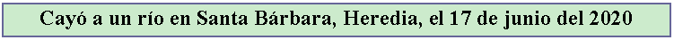 Cuadro de texto: Cay a un ro en Santa Brbara, Heredia, el 17 de junio del 2020