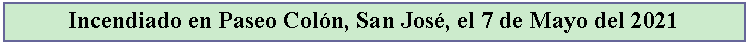 Cuadro de texto: Incendiado en Paseo Coln, San Jos, el 7 de Mayo del 2021