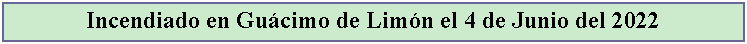Cuadro de texto: Incendiado en Gucimo de Limn el 4 de Junio del 2022